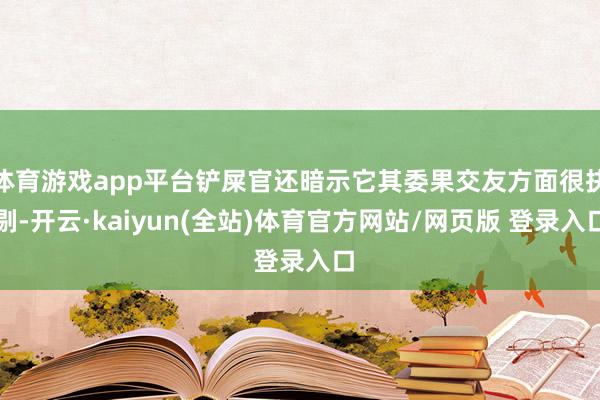 体育游戏app平台铲屎官还暗示它其委果交友方面很抉剔-开云·kaiyun(全站)体育官方网站/网页版 登录入口