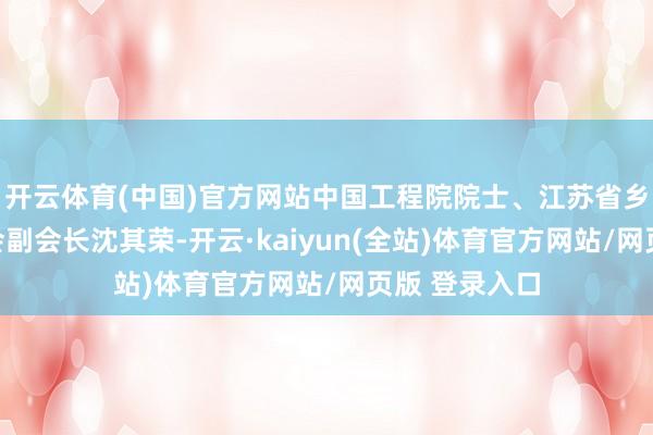 开云体育(中国)官方网站中国工程院院士、江苏省乡村振兴谋划会副会长沈其荣-开云·kaiyun(全站)体育官方网站/网页版 登录入口