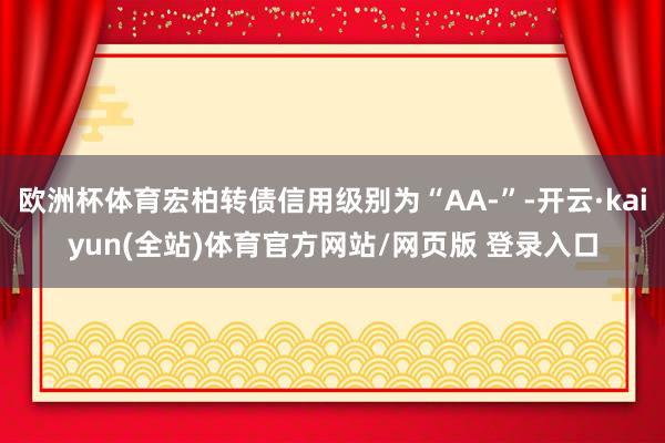 欧洲杯体育宏柏转债信用级别为“AA-”-开云·kaiyun(全站)体育官方网站/网页版 登录入口
