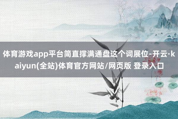 体育游戏app平台简直撑满通盘这个词展位-开云·kaiyun(全站)体育官方网站/网页版 登录入口