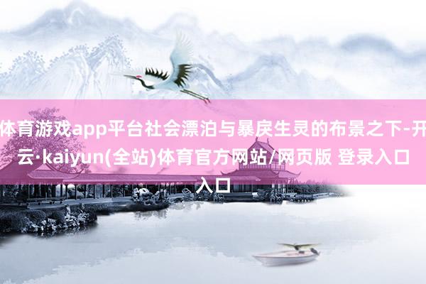 体育游戏app平台社会漂泊与暴戾生灵的布景之下-开云·kaiyun(全站)体育官方网站/网页版 登录入口